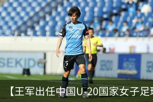 【王军出任中国U-20国家女子足球队主教练】
