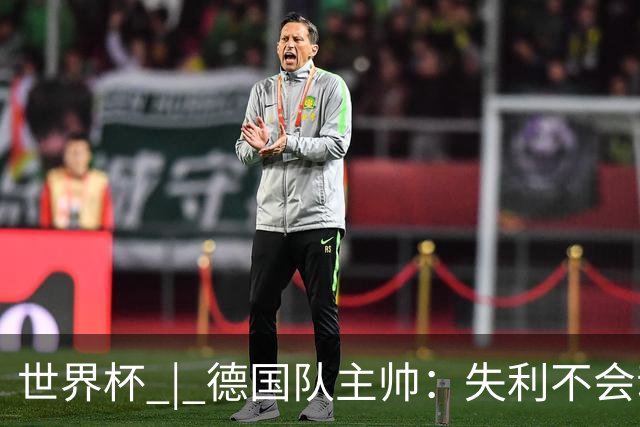 世界杯 | 德国队主帅：失利不会动摇信心