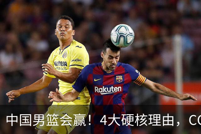 中国男篮会赢！4大硬核理由，CCTV5直播，赵继伟或继续打封闭上场