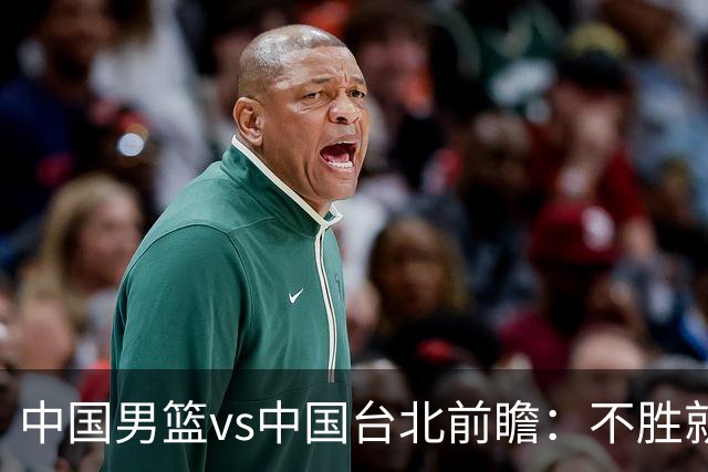 中国男篮vs中国台北前瞻：不胜就彻底出局，再战归化中锋已无退路