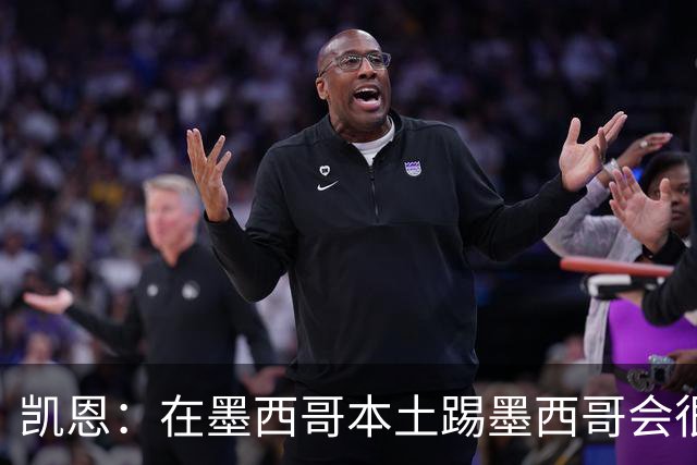 凯恩：在墨西哥本土踢墨西哥会很艰难，想拿冠军必须闯过这些硬仗
