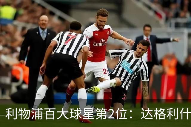 利物浦百大球星第2位：达格利什，他被爱戴他的球迷尊称为国王