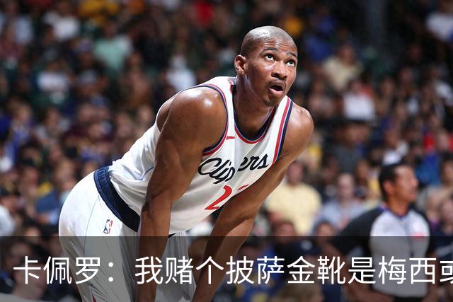 卡佩罗：我赌个披萨金靴是梅西或姆巴佩 C罗41岁踢成这样在预料中