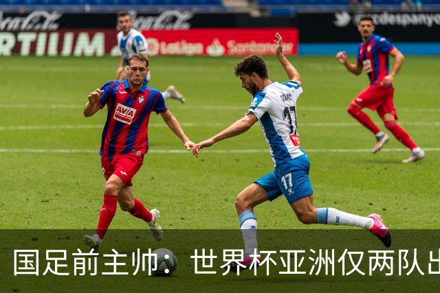 国足前主帅：世界杯亚洲仅两队出线并不意外