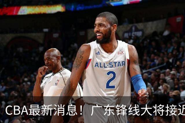 CBA最新消息！广东锋线大将接近加盟山东，上海追逐胡金秋，杨瀚森离开国家队